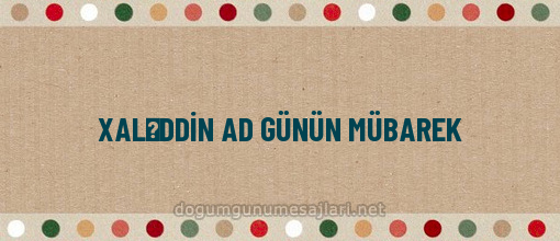 XALƏDDİN AD GÜNÜN MÜBAREK