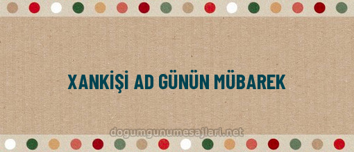 XANKİŞİ AD GÜNÜN MÜBAREK