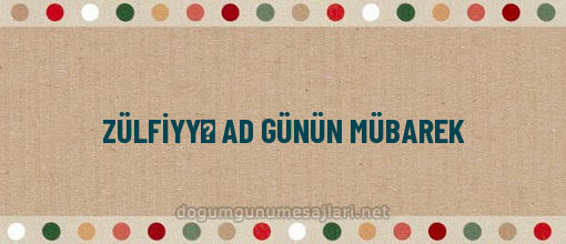 ZÜLFİYYƏ AD GÜNÜN MÜBAREK