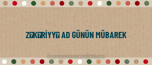 ZƏKƏRİYYƏ AD GÜNÜN MÜBAREK