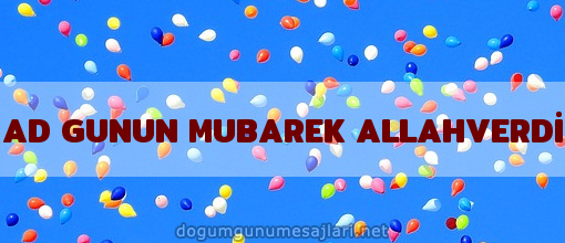 AD GUNUN MUBAREK ALLAHVERDİ