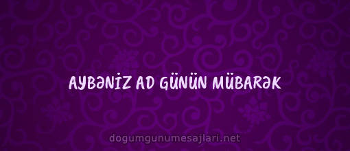 AYBƏNİZ AD GÜNÜN MÜBARƏK