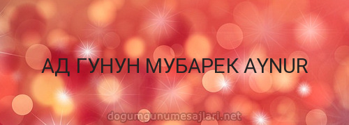 АД ГУНУН МУБАРЕК AYNUR