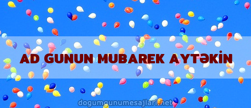 AD GUNUN MUBAREK AYTƏKİN