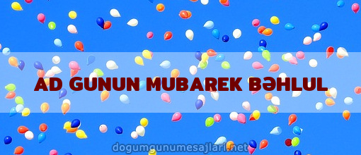 AD GUNUN MUBAREK BƏHLUL