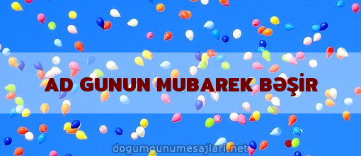 AD GUNUN MUBAREK BƏŞİR