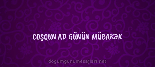 COŞQUN AD GÜNÜN MÜBARƏK