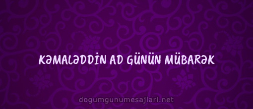 KƏMALƏDDİN AD GÜNÜN MÜBARƏK