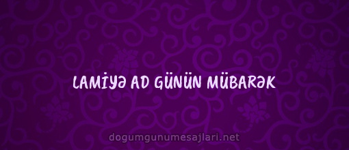 LAMİYƏ AD GÜNÜN MÜBARƏK