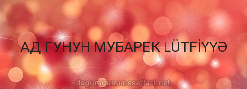 АД ГУНУН МУБАРЕК LÜTFİYYƏ