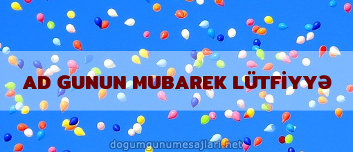 AD GUNUN MUBAREK LÜTFİYYƏ