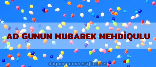 AD GUNUN MUBAREK MEHDİQULU