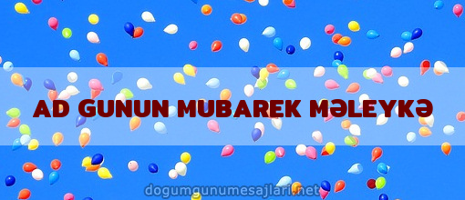 AD GUNUN MUBAREK MƏLEYKƏ