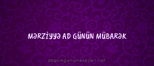 MƏRZİYYƏ AD GÜNÜN MÜBARƏK