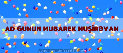 AD GUNUN MUBAREK NUŞİRƏVAN