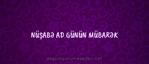 NÜŞABƏ AD GÜNÜN MÜBARƏK