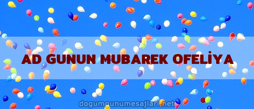 AD GUNUN MUBAREK OFELİYA