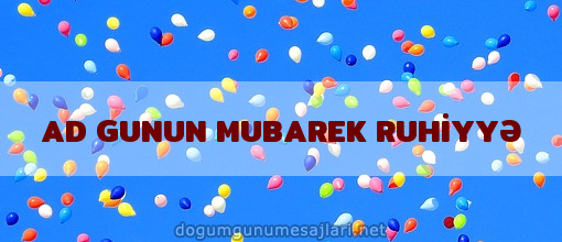 AD GUNUN MUBAREK RUHİYYƏ