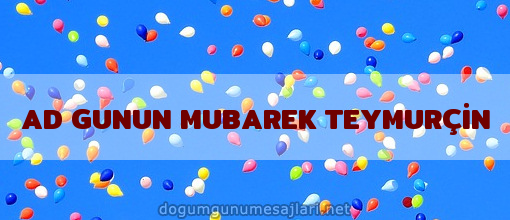 AD GUNUN MUBAREK TEYMURÇİN