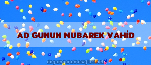 AD GUNUN MUBAREK VAHİD