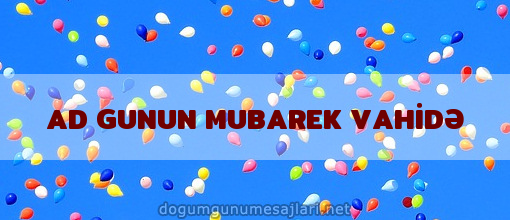 AD GUNUN MUBAREK VAHİDƏ