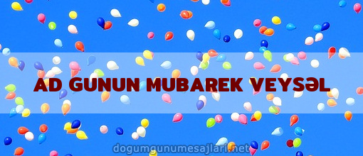 AD GUNUN MUBAREK VEYSƏL