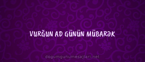 VURĞUN AD GÜNÜN MÜBARƏK