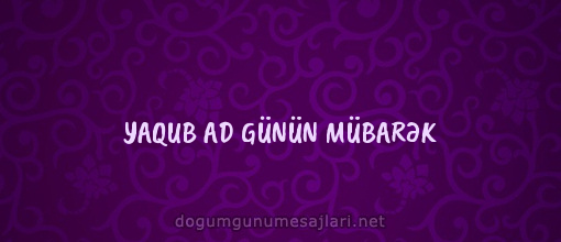 YAQUB AD GÜNÜN MÜBARƏK