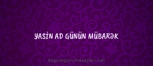 YASİN AD GÜNÜN MÜBARƏK