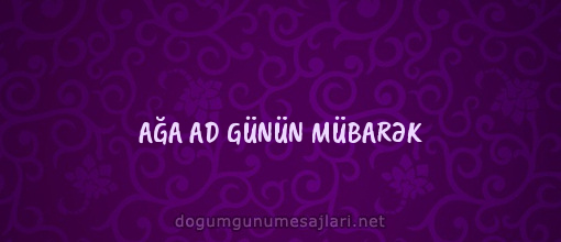 AĞA AD GÜNÜN MÜBARƏK