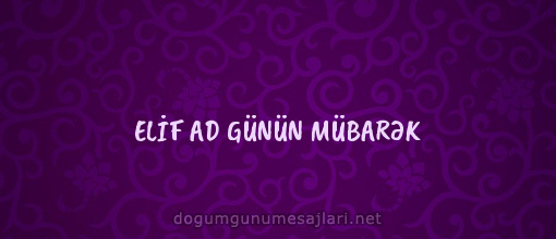 ELİF AD GÜNÜN MÜBARƏK