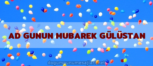 AD GUNUN MUBAREK GÜLÜSTAN