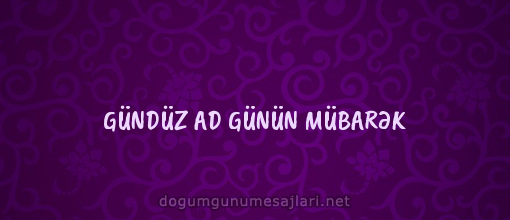 GÜNDÜZ AD GÜNÜN MÜBARƏK