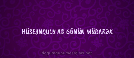 HÜSEYNQULU AD GÜNÜN MÜBARƏK