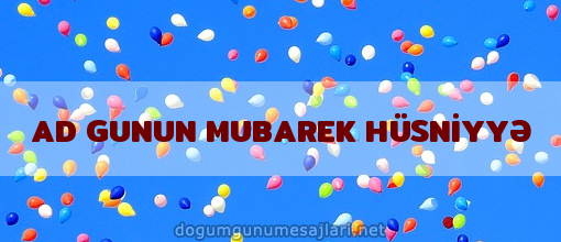 AD GUNUN MUBAREK HÜSNİYYƏ