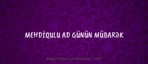 MEHDİQULU AD GÜNÜN MÜBARƏK