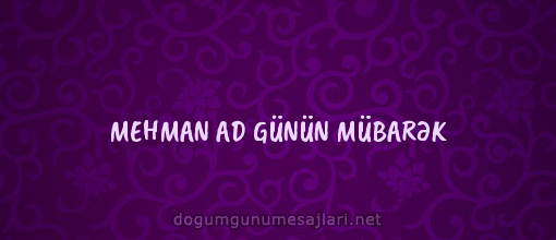 MEHMAN AD GÜNÜN MÜBARƏK