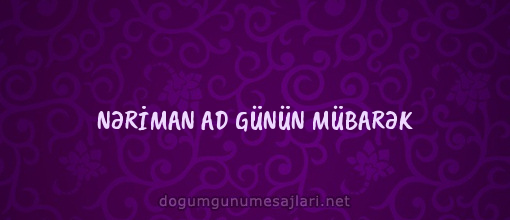 NƏRİMAN AD GÜNÜN MÜBARƏK