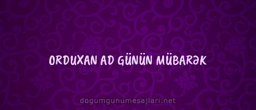 ORDUXAN AD GÜNÜN MÜBARƏK