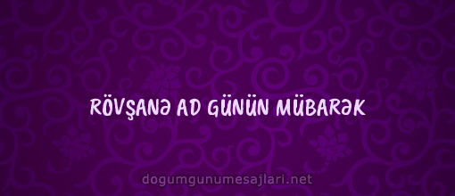 RÖVŞANƏ AD GÜNÜN MÜBARƏK