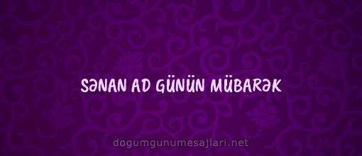 SƏNAN AD GÜNÜN MÜBARƏK