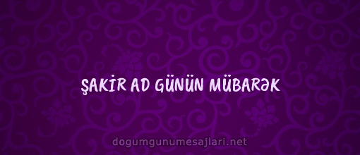 ŞAKİR AD GÜNÜN MÜBARƏK