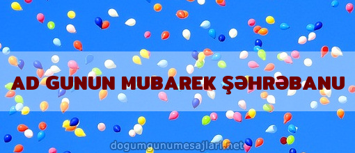 AD GUNUN MUBAREK ŞƏHRƏBANU