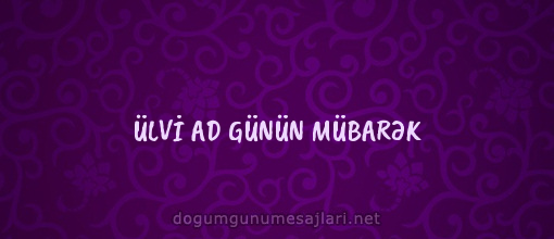 ÜLVİ AD GÜNÜN MÜBARƏK