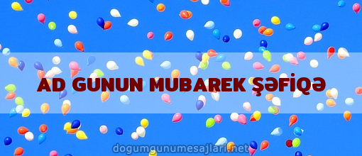 AD GUNUN MUBAREK ŞƏFİQƏ