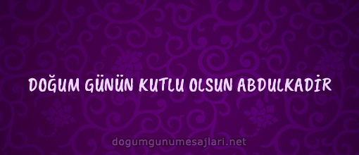 DOĞUM GÜNÜN KUTLU OLSUN ABDULKADİR