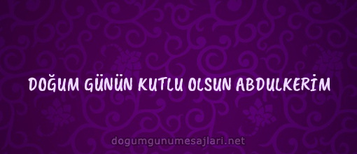 DOĞUM GÜNÜN KUTLU OLSUN ABDULKERİM