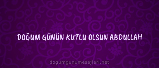 DOĞUM GÜNÜN KUTLU OLSUN ABDULLAH