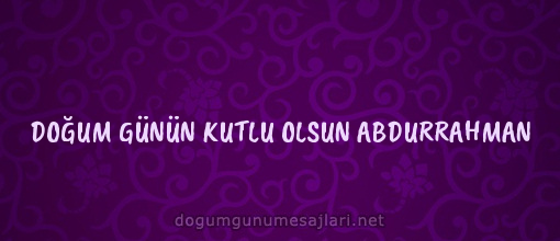 DOĞUM GÜNÜN KUTLU OLSUN ABDURRAHMAN