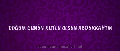 DOĞUM GÜNÜN KUTLU OLSUN ABDURRAHİM